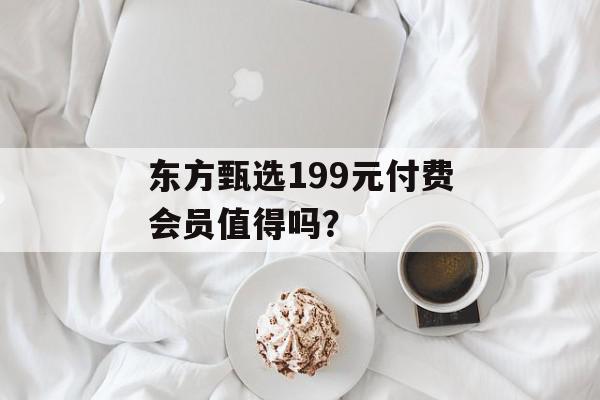 东方甄选199元付费会员值得吗？