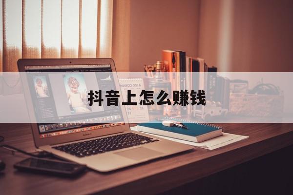 抖音上怎么赚钱
