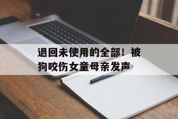 退回未使用的全部！被狗咬伤女童母亲发声