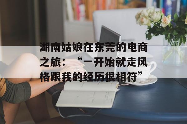 湖南姑娘在东莞的电商之旅：“一开始就走风格跟我的经历很相符”