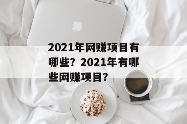 2021年网赚项目有哪些？2021年有哪些网赚项目？