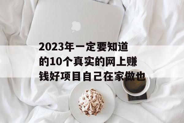 2023年一定要知道的10个真实的网上赚钱好项目自己在家做也