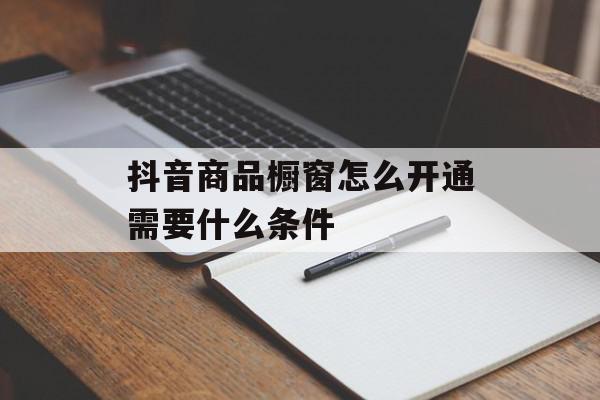 抖音商品橱窗怎么开通需要什么条件