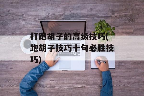 打跑胡子的高级技巧(跑胡子技巧十句必胜技巧)