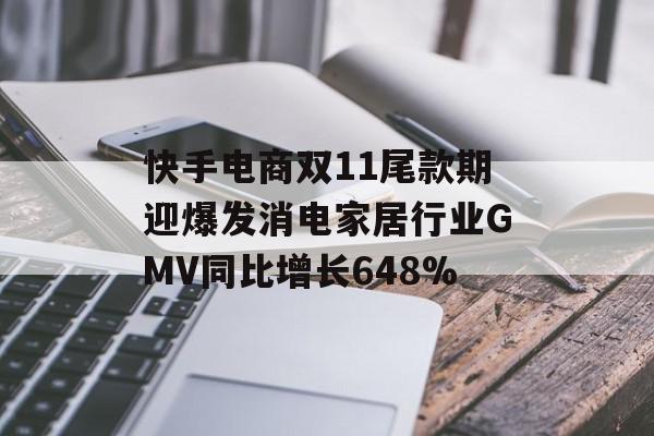 快手电商双11尾款期迎爆发消电家居行业GMV同比增长648%