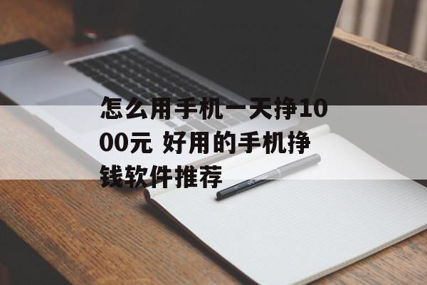 怎么用手机一天挣1000元 好用的手机挣钱软件推荐