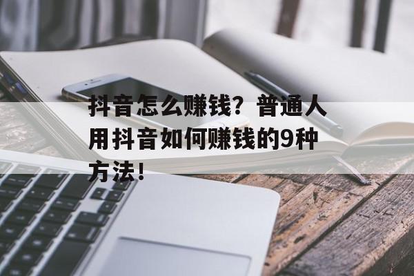 抖音怎么赚钱？普通人用抖音如何赚钱的9种方法！