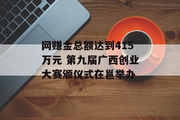 网赚金总额达到415万元 第九届广西创业大赛颁仪式在邕举办