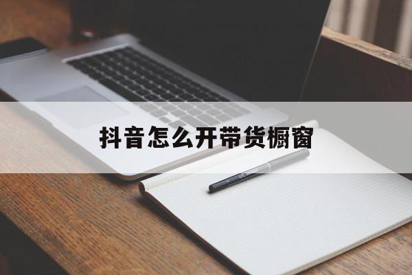 抖音怎么开带货橱窗