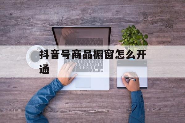 抖音号商品橱窗怎么开通