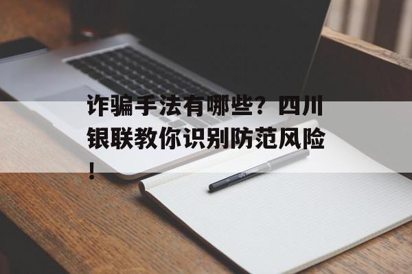 诈骗手法有哪些？四川银联教你识别防范风险！