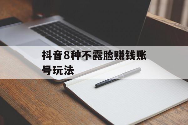 抖音8种不露脸赚钱账号玩法