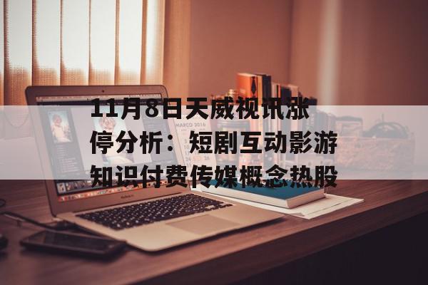 11月8日天威视讯涨停分析：短剧互动影游知识付费传媒概念热股