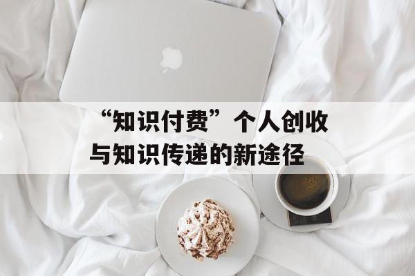 “知识付费”个人创收与知识传递的新途径