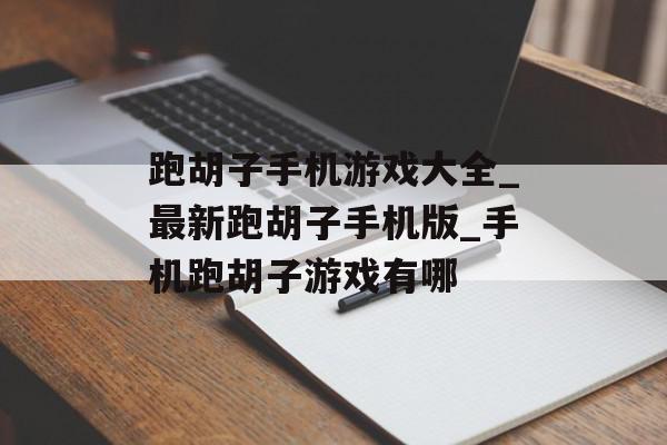 跑胡子手机游戏大全_最新跑胡子手机版_手机跑胡子游戏有哪
