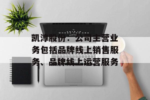 凯淳股份：公司主营业务包括品牌线上销售服务、品牌线上运营服务