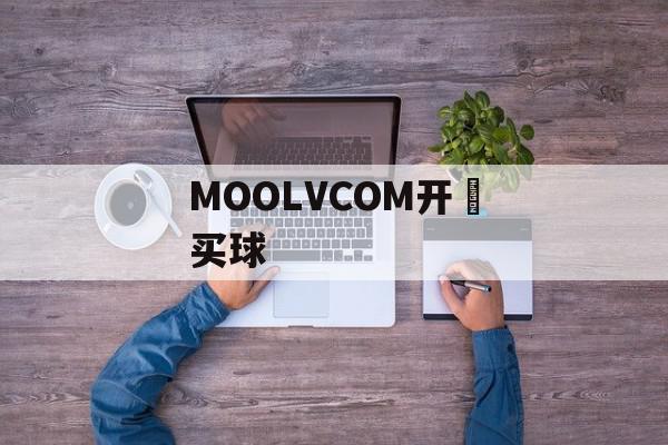 MOOLVCOM开☁买球