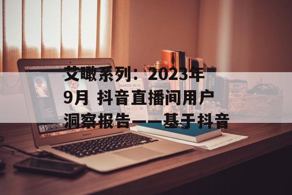 艾瞰系列：2023年9月 抖音直播间用户洞察报告——基于抖音