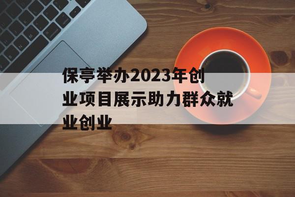 保亭举办2023年创业项目展示助力群众就业创业