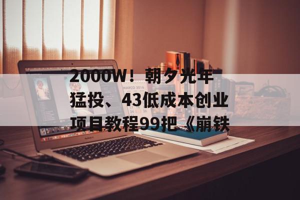 2000W！朝夕光年猛投、43低成本创业项目教程99把《崩铁