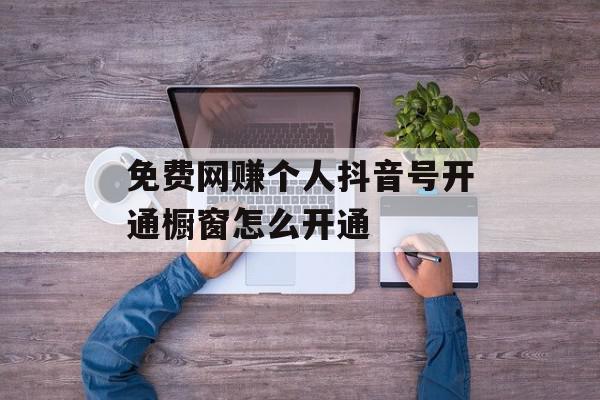免费网赚个人抖音号开通橱窗怎么开通