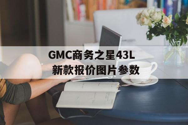 GMC商务之星43L 新款报价图片参数