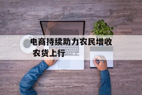 电商持续助力农民增收 农货上行