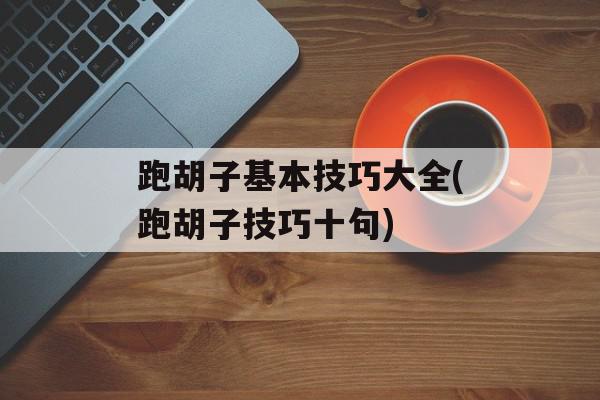 跑胡子基本技巧大全(跑胡子技巧十句)