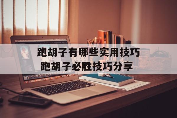 跑胡子有哪些实用技巧 跑胡子必胜技巧分享