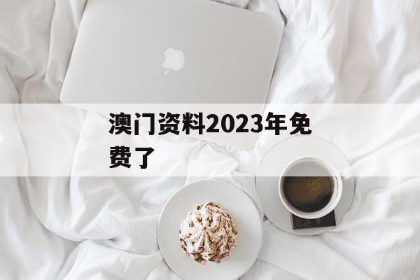 澳门资料2023年免费了