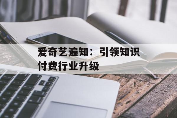 爱奇艺遍知：引领知识付费行业升级