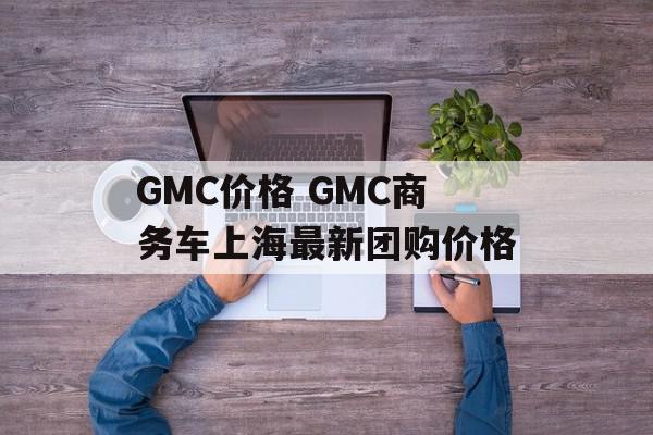 GMC价格 GMC商务车上海最新团购价格