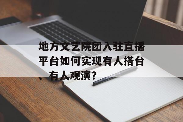 地方文艺院团入驻直播平台如何实现有人搭台、有人观演？