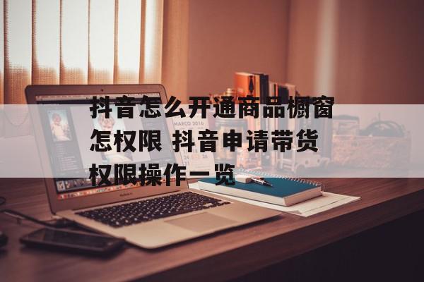 抖音怎么开通商品橱窗怎权限 抖音申请带货权限操作一览