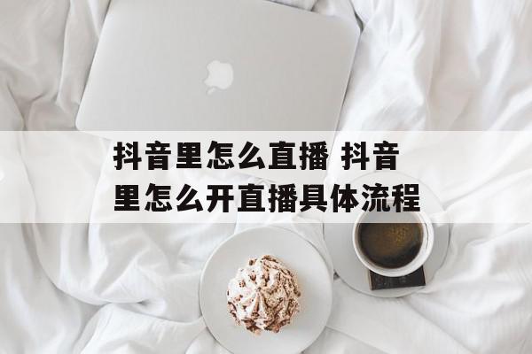 抖音里怎么直播 抖音里怎么开直播具体流程