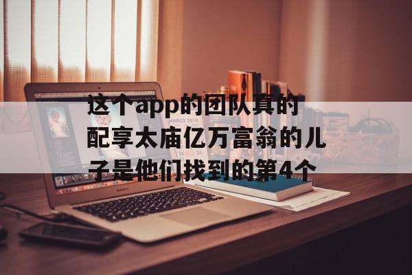 这个app的团队真的配享太庙亿万富翁的儿子是他们找到的第4个