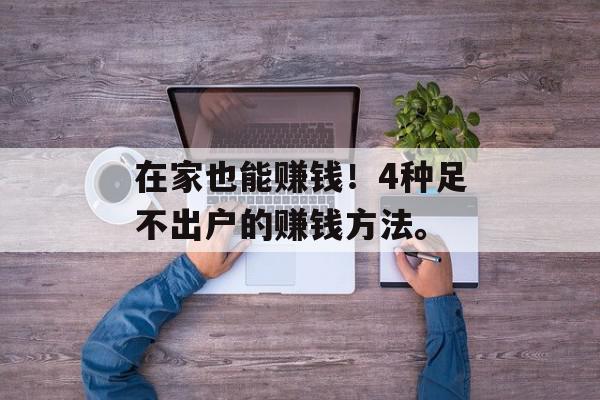 在家也能赚钱！4种足不出户的赚钱方法。
