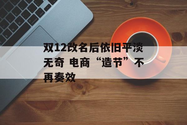 双12改名后依旧平淡无奇 电商“造节”不再奏效