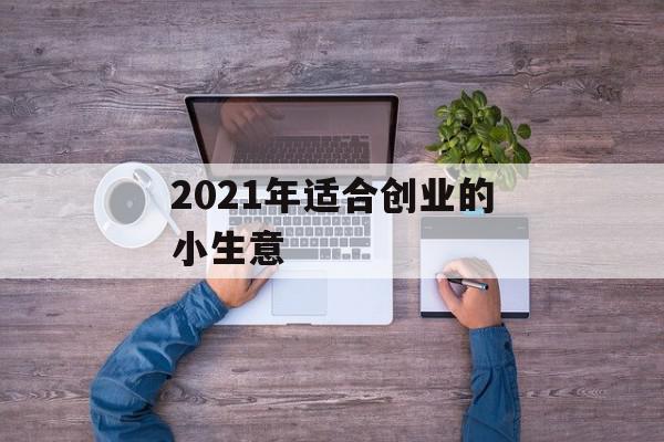 2021年适合创业的小生意