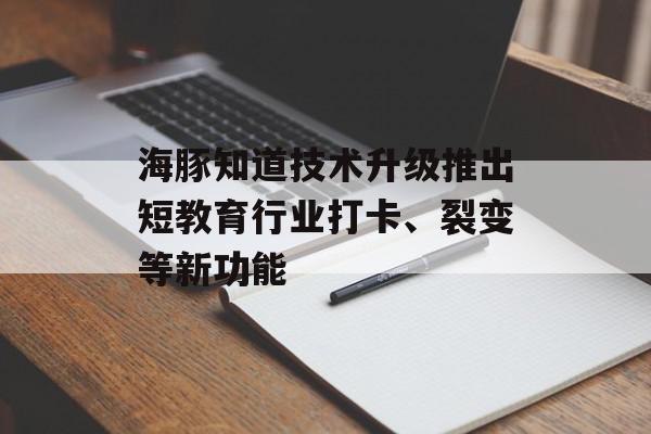 海豚知道技术升级推出短教育行业打卡、裂变等新功能