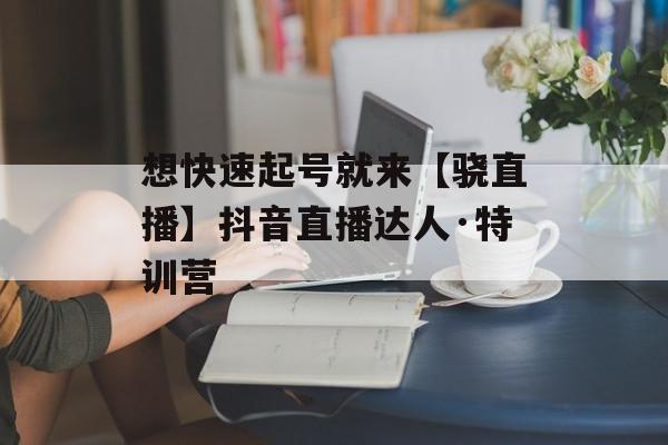想快速起号就来【骁直播】抖音直播达人·特训营