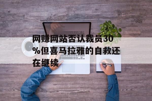 网赚网站否认裁员30%但喜马拉雅的自救还在继续