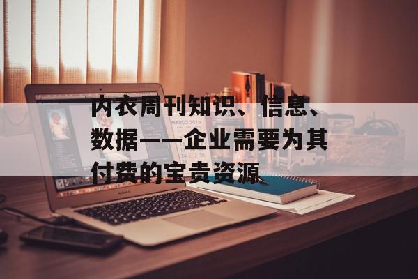 内衣周刊知识、信息、数据——企业需要为其付费的宝贵资源