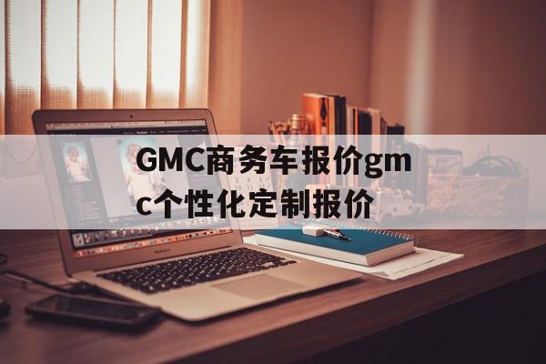 GMC商务车报价gmc个性化定制报价
