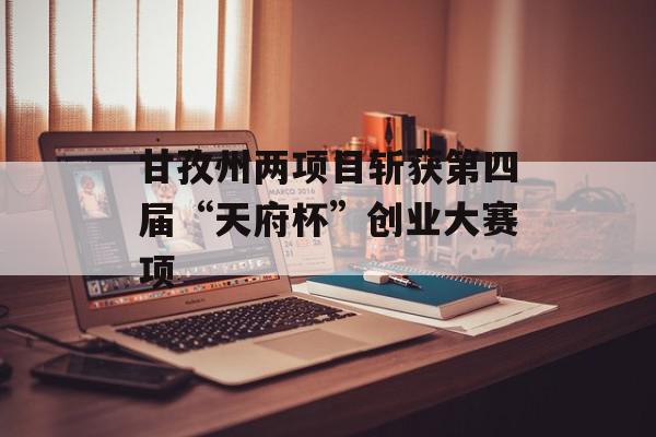甘孜州两项目斩获第四届“天府杯”创业大赛项