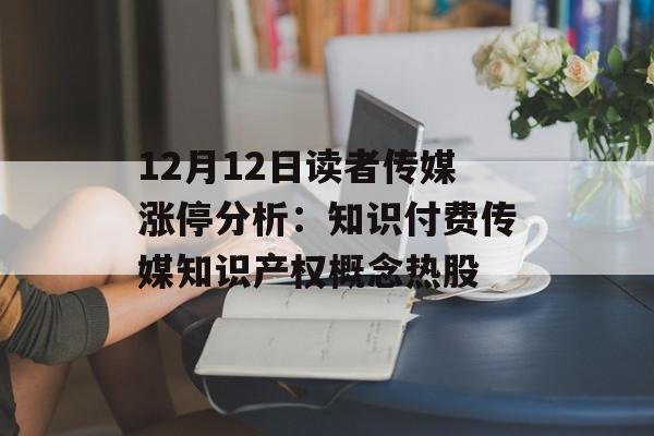 12月12日读者传媒涨停分析：知识付费传媒知识产权概念热股