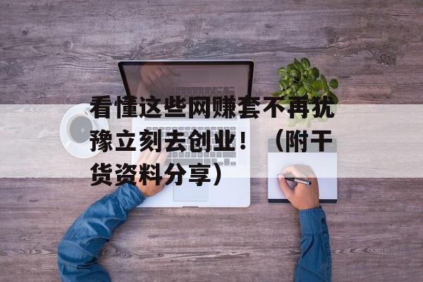 看懂这些网赚套不再犹豫立刻去创业！（附干货资料分享）