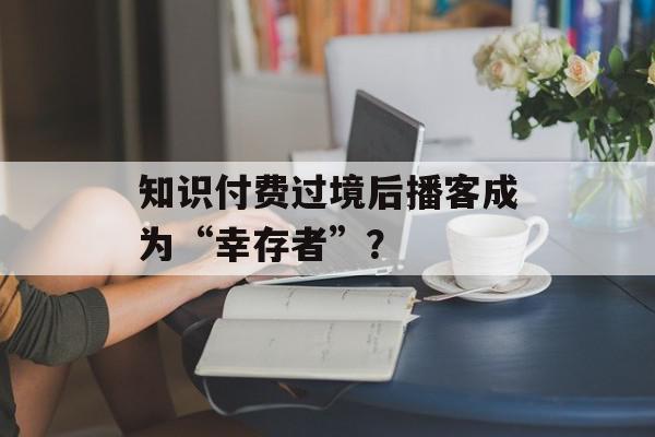知识付费过境后播客成为“幸存者”？