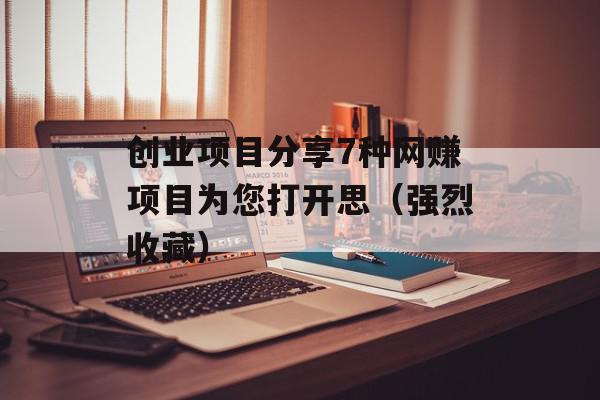 创业项目分享7种网赚项目为您打开思（强烈收藏）