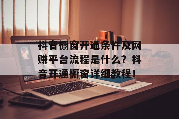 抖音橱窗开通条件及网赚平台流程是什么？抖音开通橱窗详细教程！